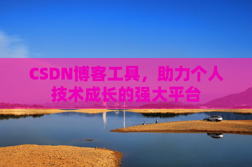 CSDN博客工具,助力个人技术成长的强大平台